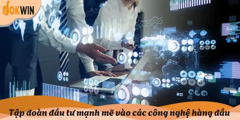 Tập đoàn luôn đầu tư mạnh mẽ vào các công nghệ hàng đầu